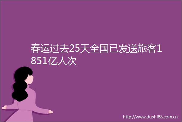 春运过去25天全国已发送旅客1851亿人次