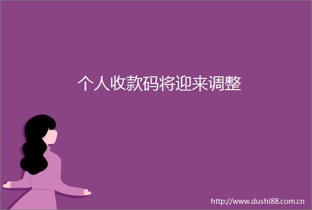 个人收款码将迎来调整
