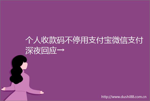 个人收款码不停用支付宝微信支付深夜回应→