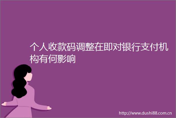 个人收款码调整在即对银行支付机构有何影响