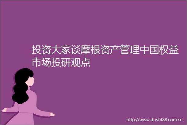 投资大家谈摩根资产管理权益市场投研观点