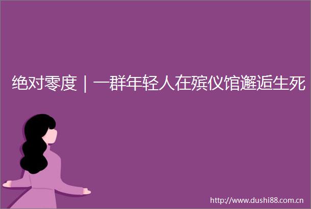 绝对零度｜一群年轻人在殡仪馆邂逅生死