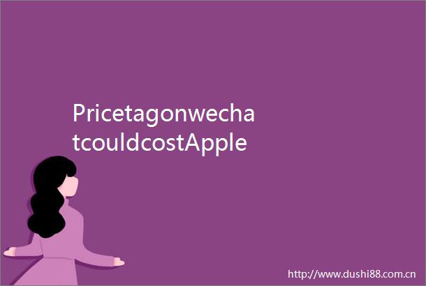 PricetagonwechatcouldcostAppledearly