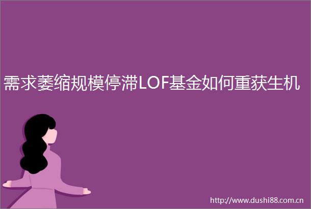 需求萎缩规模停滞LOF基金如何重获生机