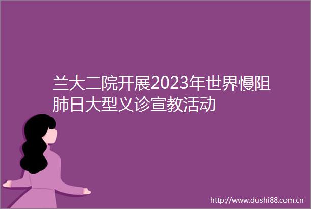 兰大二院开展2023年世界慢阻肺日大型义诊宣教活动
