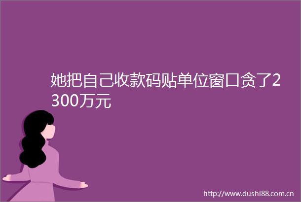 她把自己收款码贴单位窗口贪了2300万元