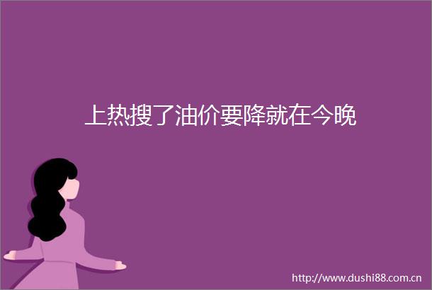 上热搜了油价要降就在今晚