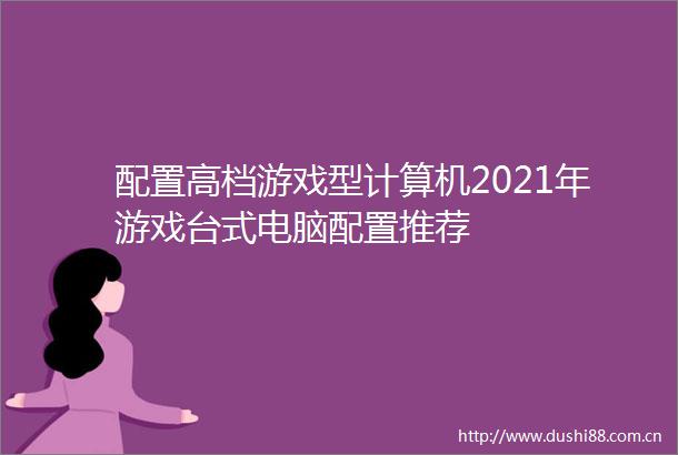 配置高档游戏型计算机2021年游戏台式电脑配置推荐