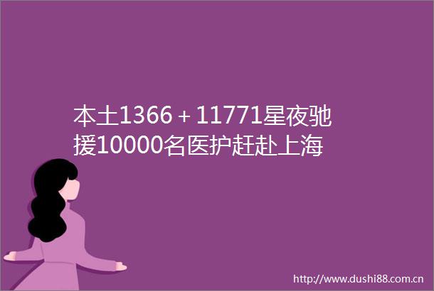 本土1366＋11771星夜驰援10000名医护赶赴上海