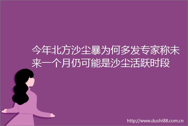 今年北方沙尘暴为何多发专家称未来一个月仍可能是沙尘活跃时段