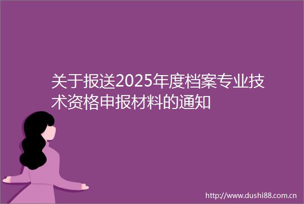 关于报送2025年度档案专业技术资格申报材料的通知
