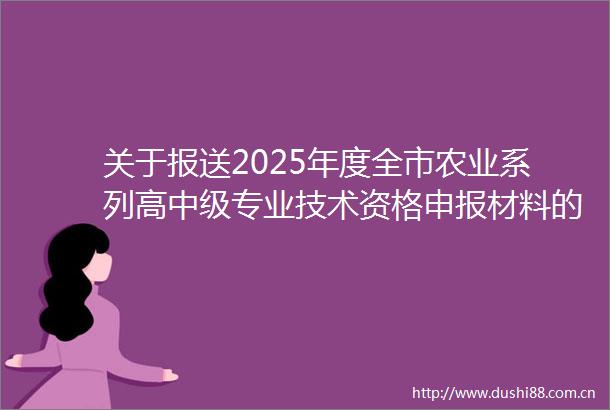 关于报送2025年度全市农业系列高中级专业技术资格申报材料的函