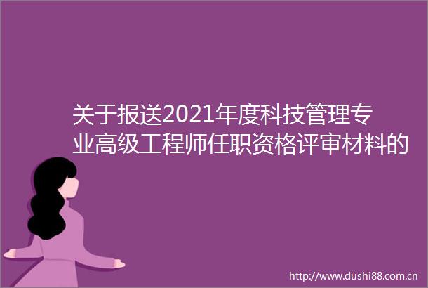 关于报送2021年度科技管理专业高级工程师任职资格评审材料的通知
