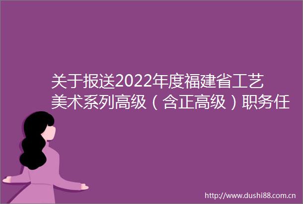 关于报送2022年度福建省工艺美术系列高级（含正高级）职务任职资格评审材料的通知