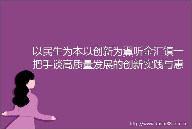 以民生为本以创新为翼听金汇镇一把手谈高质量发展的创新实践与惠民成果