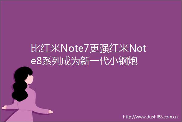 比红米Note7更强红米Note8系列成为新一代小钢炮