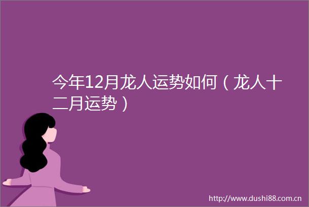 今年12月龙人运势如何（龙人十二月运势）