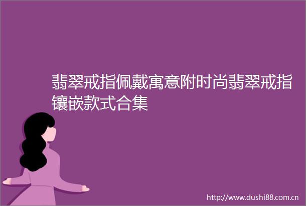 翡翠戒指佩戴寓意附时尚翡翠戒指镶嵌款式合集