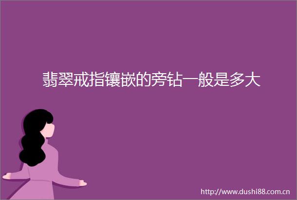翡翠戒指镶嵌的旁钻一般是多大