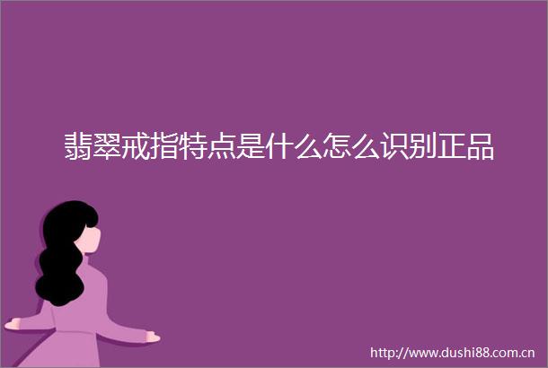 翡翠戒指特点是什么怎么识别正品