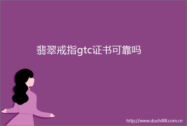 翡翠戒指gtc证书可靠吗