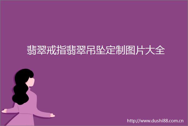 翡翠戒指翡翠吊坠定制图片大全