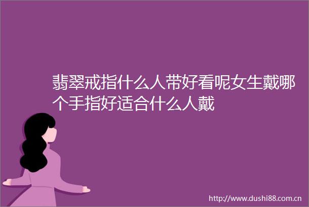 翡翠戒指什么人带好看呢女生戴哪个手指好适合什么人戴