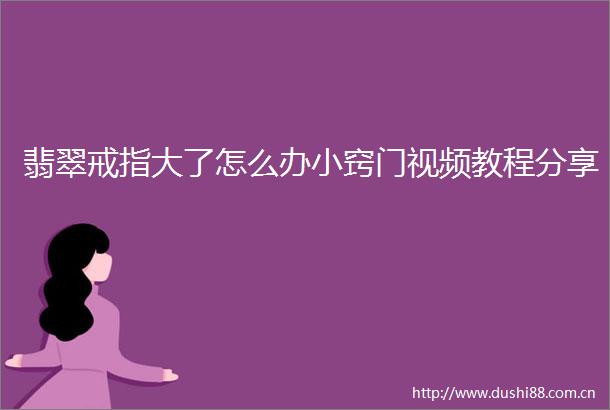 翡翠戒指大了怎么办小窍门视频教程分享