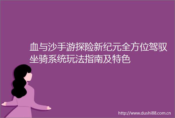 血与沙手游探险新纪元全方位驾驭坐骑系统玩法指南及特色