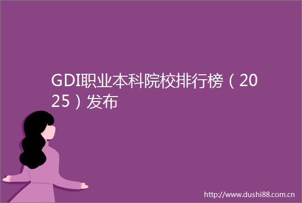 GDI职业本科院校排行榜（2025）发布