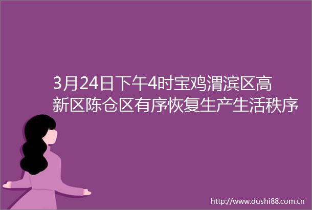 3月24日下午4时宝鸡渭滨区高新区陈仓区有序恢复生产生活秩序