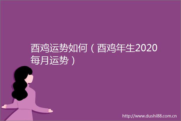 酉鸡运势如何（酉鸡年生2020每月运势）