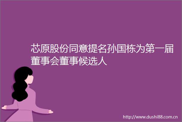 芯原股份同意提名孙国栋为第一届董事会董事候选人