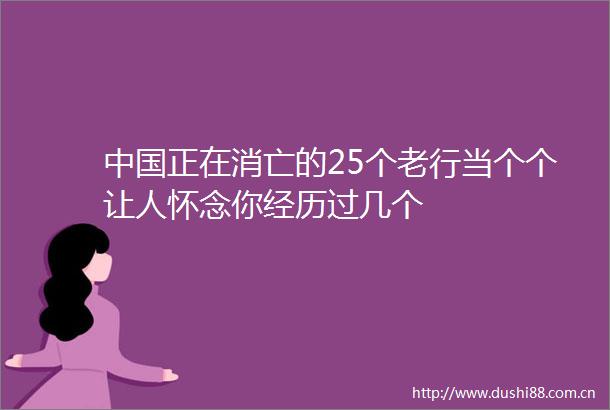 正在消亡的25个老行当个个让人怀念你经历过几个