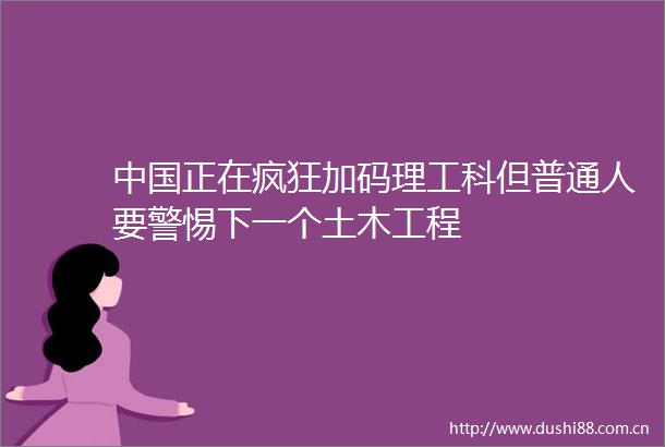 正在疯狂加码理工科但普通人要警惕下一个土木工程