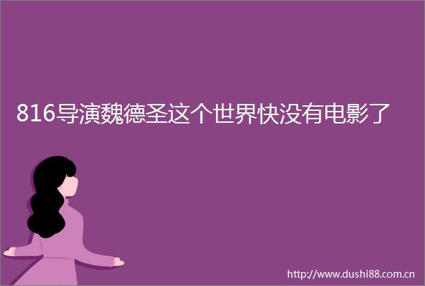 816导演魏德圣这个世界快没有电影了