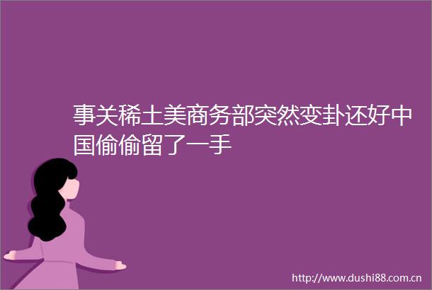 事关稀土美商务部突然变卦还好偷偷留了一手