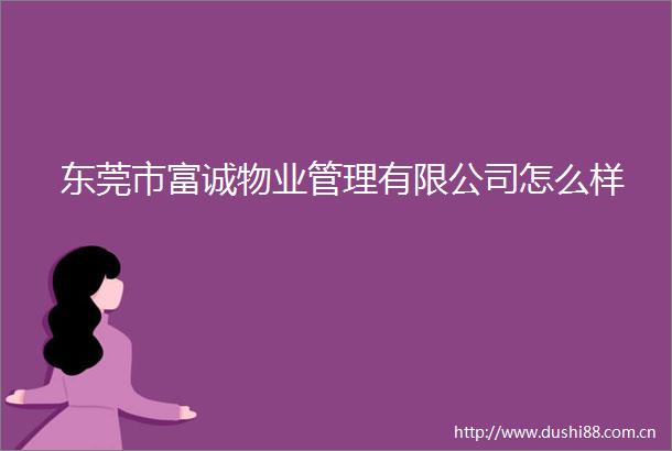 东莞市富诚物业管理有限公司怎么样