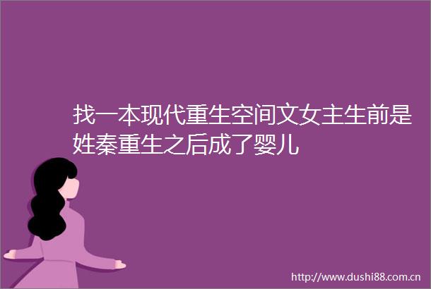 找一本现代重生空间文女主生前是姓秦重生之后成了婴儿