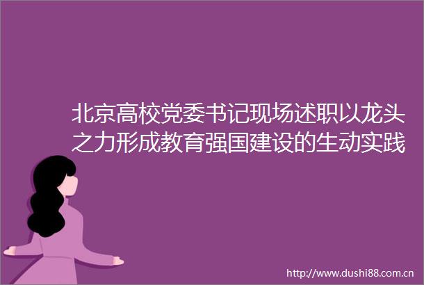 北京高校党委书记现场述职以龙头之力形成教育强国建设的生动实践