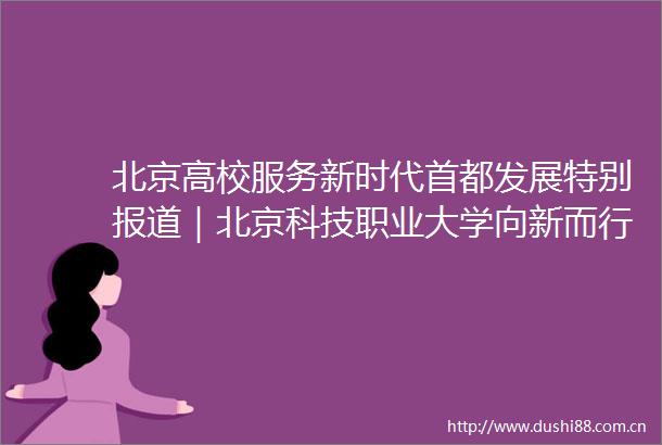 北京高校服务新时代首都发展特别报道｜北京科技职业大学向新而行为首都低空经济发展提供即战力