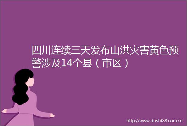 四川连续三天发布山洪灾害黄色预警涉及14个县（市区）