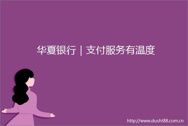 华夏银行｜支付服务有温度