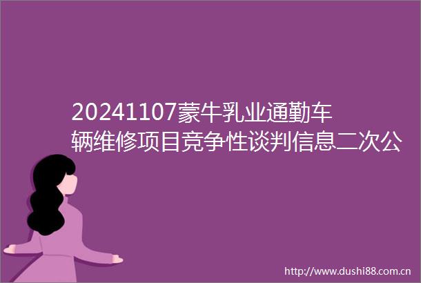 20241107蒙牛乳业通勤车辆维修项目竞争性谈判信息二次公告