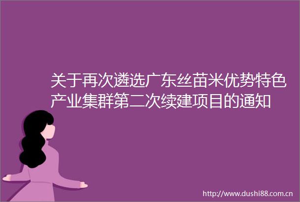关于再次遴选广东丝苗米优势特色产业集群第二次续建项目的通知