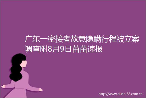 广东一密接者故意隐瞒行程被调查附8月9日苗苗速报