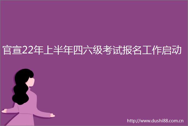 官宣22年上半年四六级考试报名工作启动