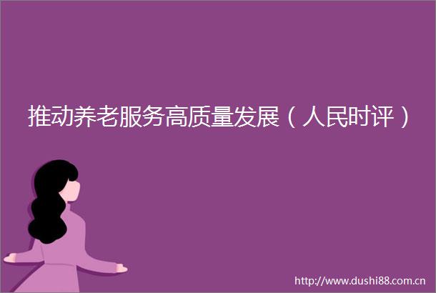 推动养老服务高质量发展（时评）
