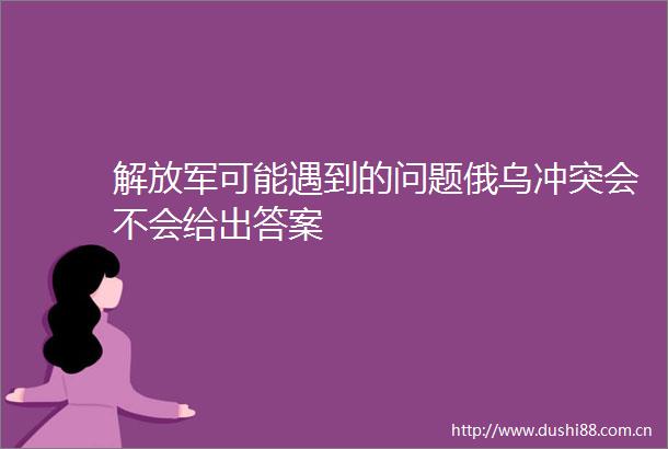 可能遇到的问题俄乌冲突会不会给出答案