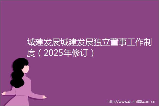 城建发展城建发展独立董事工作制度（2025年修订）